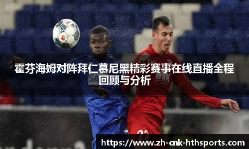 霍芬海姆对阵拜仁慕尼黑精彩赛事在线直播全程回顾与分析