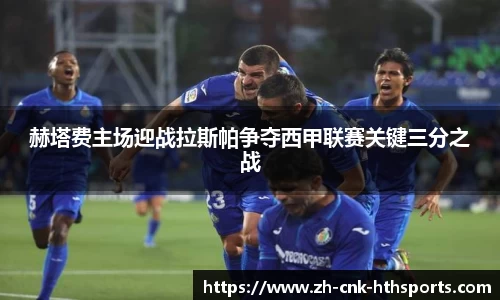 赫塔费主场迎战拉斯帕争夺西甲联赛关键三分之战